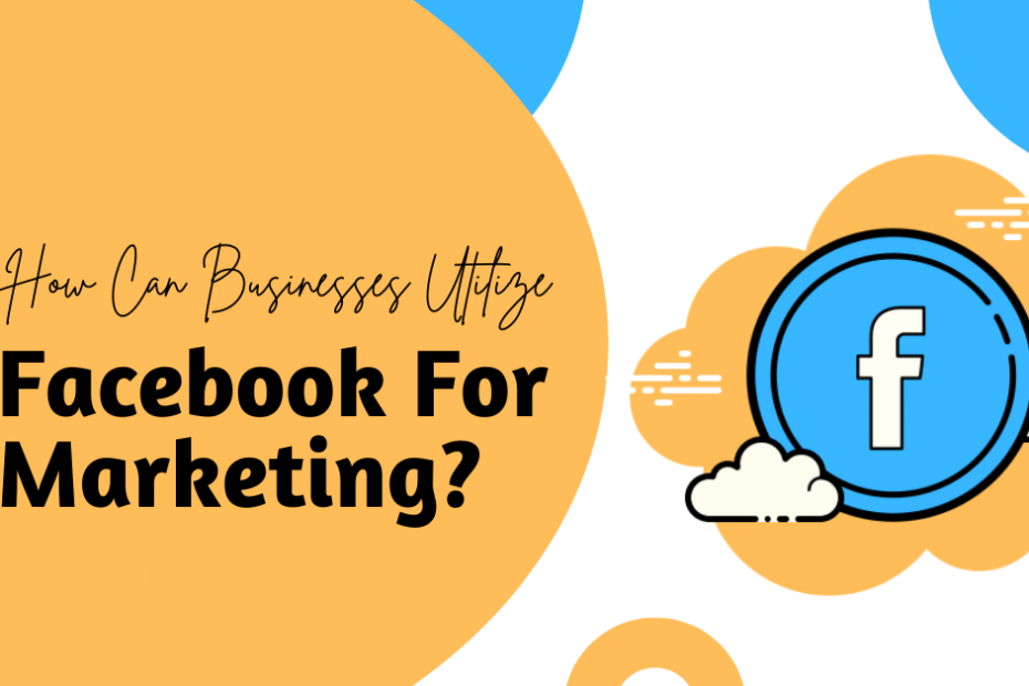 How Can Businesses Utilize Facebook For Marketing